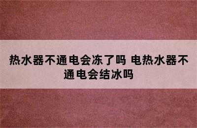 热水器不通电会冻了吗 电热水器不通电会结冰吗